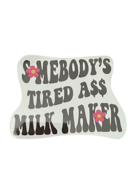 Vinyl Sticker "Somebody's tired ass milk maker"