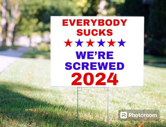 “Everybody sucks we’re screwed 2024” political yard sign